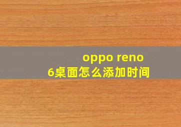 oppo reno 6桌面怎么添加时间